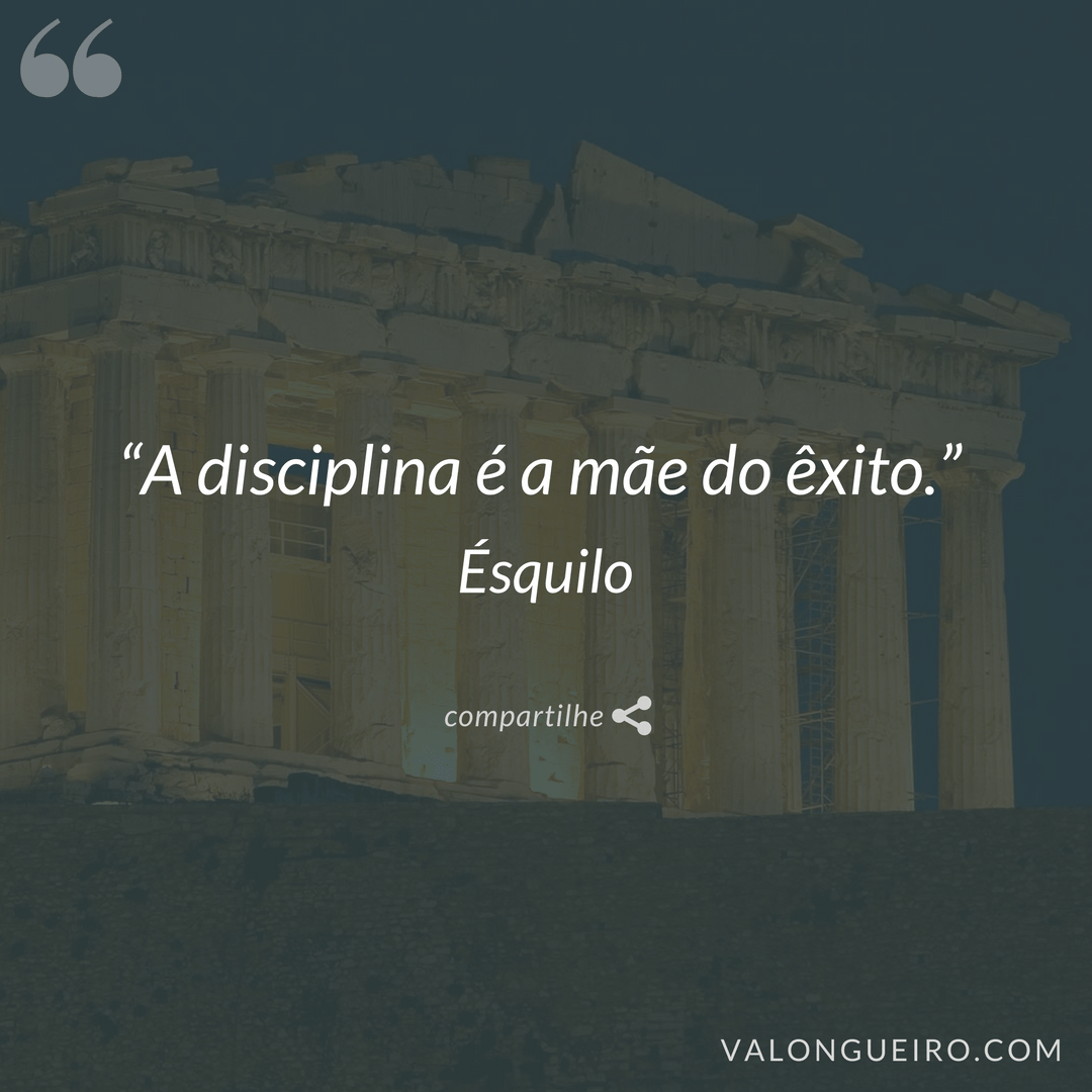 "A disciplina é a mãe do êxito", disse o dramaturgo grego Ésquilo.